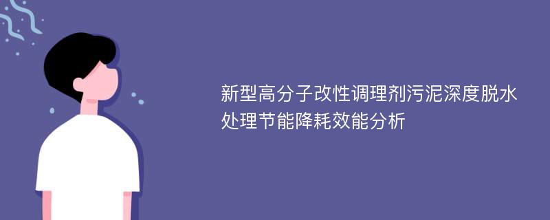 新型高分子改性调理剂污泥深度脱水处理节能降耗效能分析