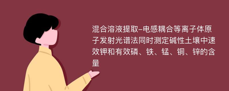 混合溶液提取-电感耦合等离子体原子发射光谱法同时测定碱性土壤中速效钾和有效磷、铁、锰、铜、锌的含量