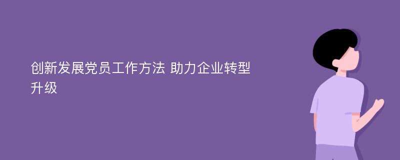 创新发展党员工作方法 助力企业转型升级