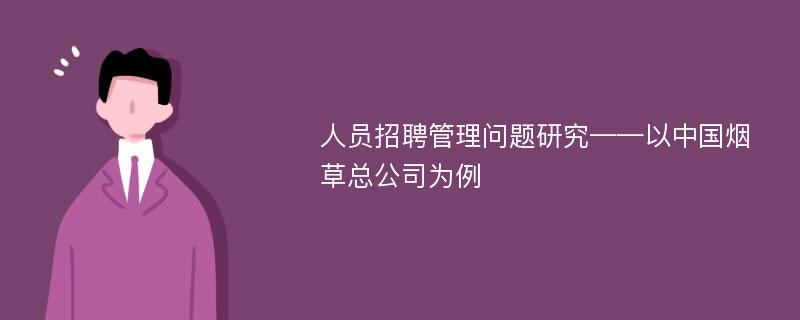 人员招聘管理问题研究——以中国烟草总公司为例