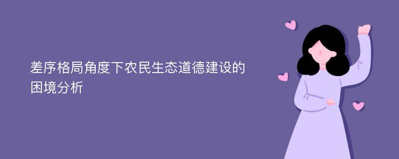 差序格局角度下农民生态道德建设的困境分析