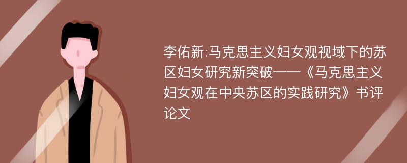 李佑新:马克思主义妇女观视域下的苏区妇女研究新突破——《马克思主义妇女观在中央苏区的实践研究》书评论文