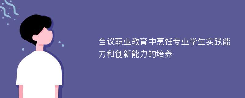 刍议职业教育中烹饪专业学生实践能力和创新能力的培养