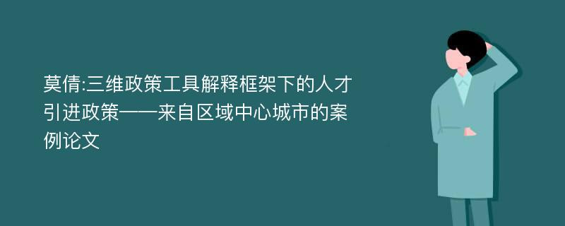 莫倩:三维政策工具解释框架下的人才引进政策——来自区域中心城市的案例论文