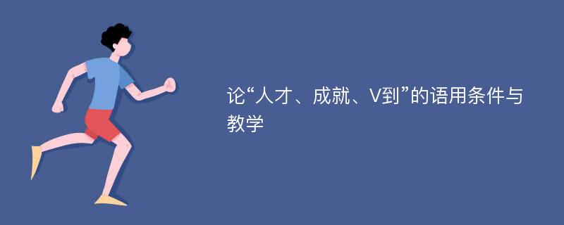 论“人才、成就、V到”的语用条件与教学