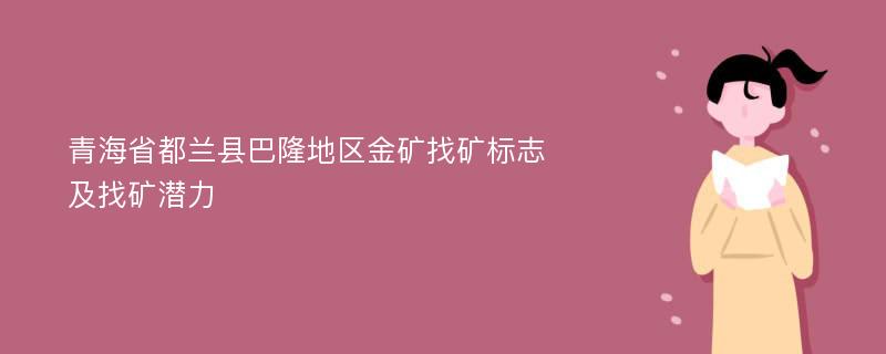 青海省都兰县巴隆地区金矿找矿标志及找矿潜力