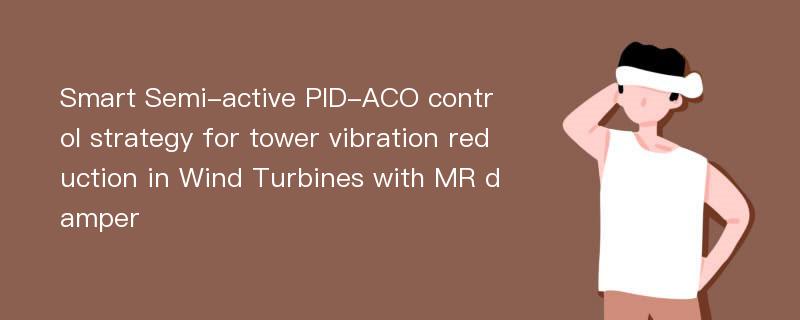 Smart Semi-active PID-ACO control strategy for tower vibration reduction in Wind Turbines with MR damper