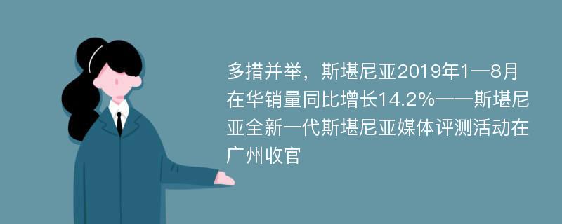 多措并举，斯堪尼亚2019年1—8月在华销量同比增长14.2%——斯堪尼亚全新一代斯堪尼亚媒体评测活动在广州收官