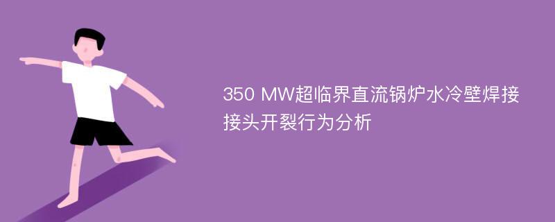 350 MW超临界直流锅炉水冷壁焊接接头开裂行为分析