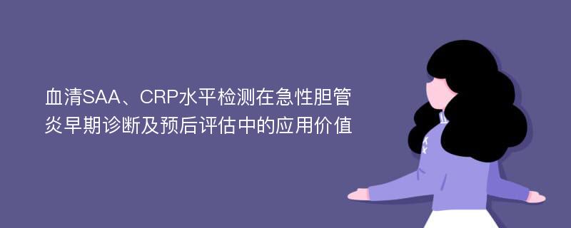 血清SAA、CRP水平检测在急性胆管炎早期诊断及预后评估中的应用价值