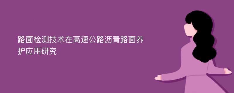 路面检测技术在高速公路沥青路面养护应用研究