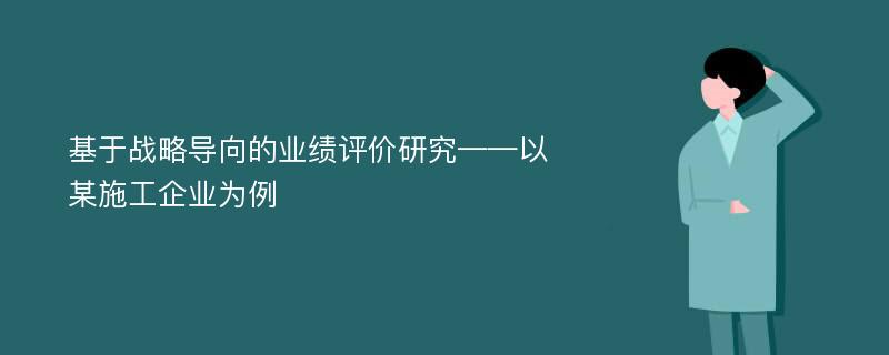 基于战略导向的业绩评价研究——以某施工企业为例