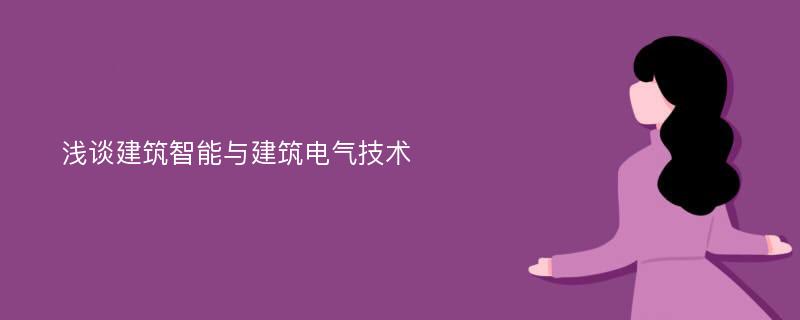 浅谈建筑智能与建筑电气技术