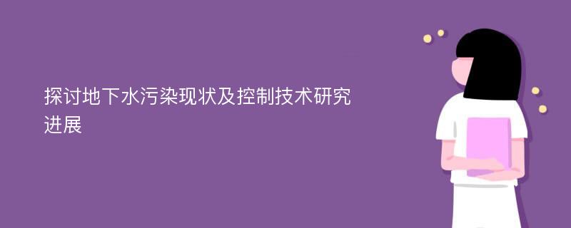 探讨地下水污染现状及控制技术研究进展