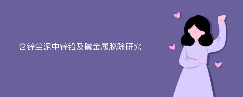 含锌尘泥中锌铅及碱金属脱除研究