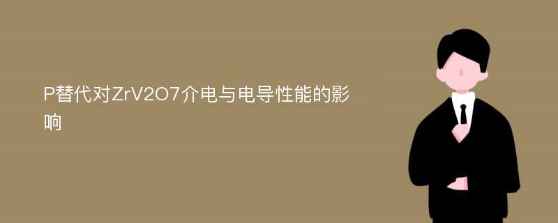 P替代对ZrV2O7介电与电导性能的影响