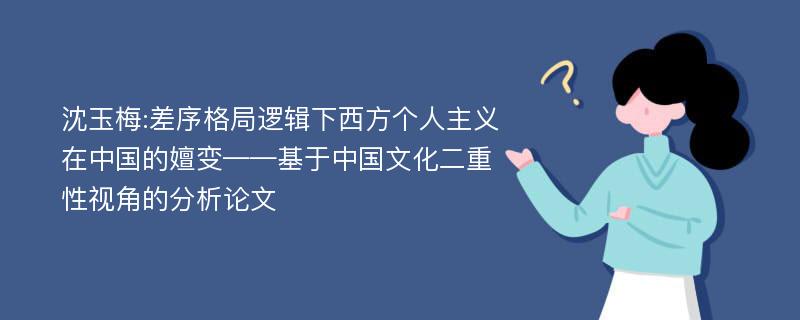 沈玉梅:差序格局逻辑下西方个人主义在中国的嬗变——基于中国文化二重性视角的分析论文