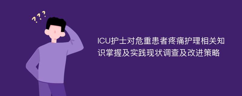 ICU护士对危重患者疼痛护理相关知识掌握及实践现状调查及改进策略