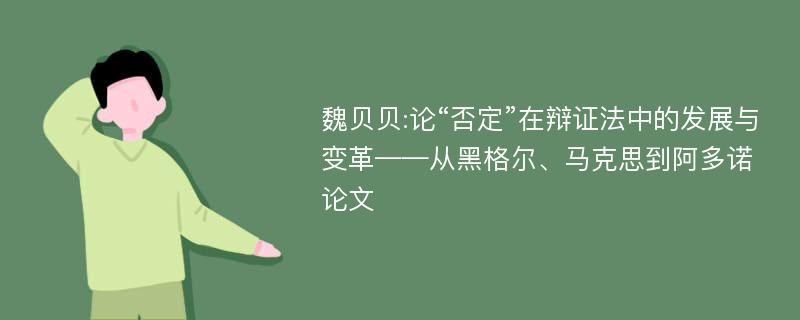 魏贝贝:论“否定”在辩证法中的发展与变革——从黑格尔、马克思到阿多诺论文