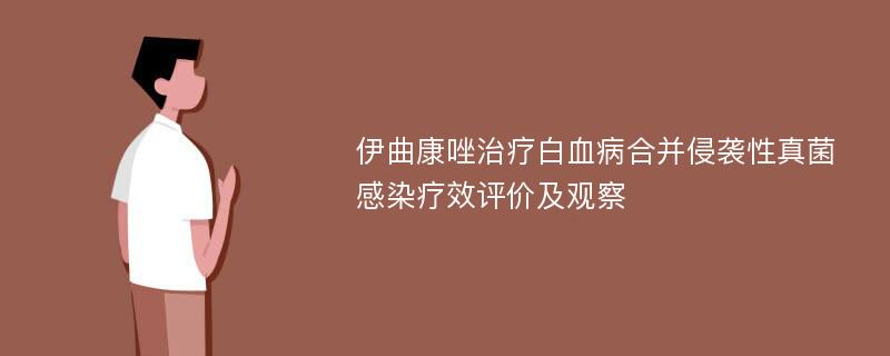 伊曲康唑治疗白血病合并侵袭性真菌感染疗效评价及观察