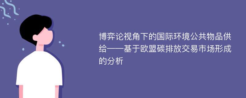 博弈论视角下的国际环境公共物品供给——基于欧盟碳排放交易市场形成的分析