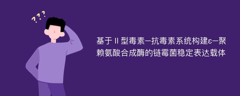 基于Ⅱ型毒素–抗毒素系统构建ε–聚赖氨酸合成酶的链霉菌稳定表达载体