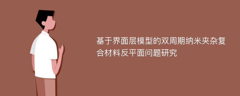 基于界面层模型的双周期纳米夹杂复合材料反平面问题研究