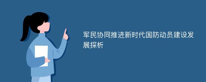 军民协同推进新时代国防动员建设发展探析