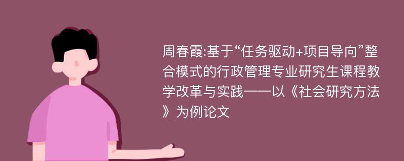 周春霞:基于“任务驱动+项目导向”整合模式的行政管理专业研究生课程教学改革与实践——以《社会研究方法》为例论文