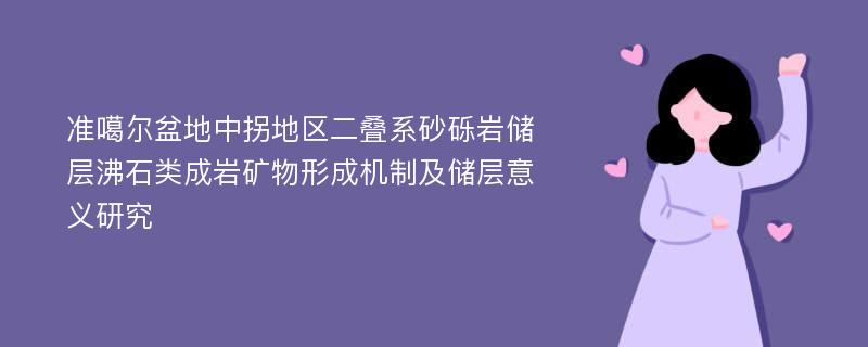 准噶尔盆地中拐地区二叠系砂砾岩储层沸石类成岩矿物形成机制及储层意义研究