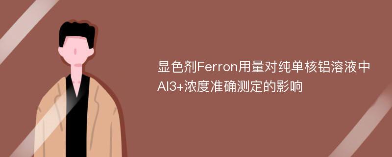 显色剂Ferron用量对纯单核铝溶液中Al3+浓度准确测定的影响