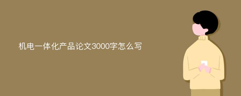 机电一体化产品论文3000字怎么写