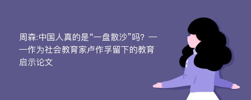 周森:中国人真的是“一盘散沙”吗？——作为社会教育家卢作孚留下的教育启示论文