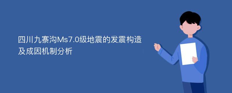 四川九寨沟Ms7.0级地震的发震构造及成因机制分析