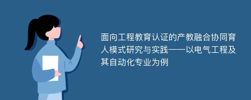 面向工程教育认证的产教融合协同育人模式研究与实践——以电气工程及其自动化专业为例