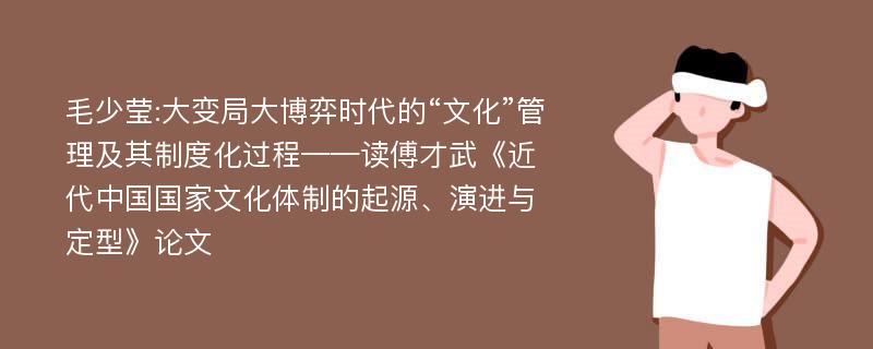 毛少莹:大变局大博弈时代的“文化”管理及其制度化过程——读傅才武《近代中国国家文化体制的起源、演进与定型》论文