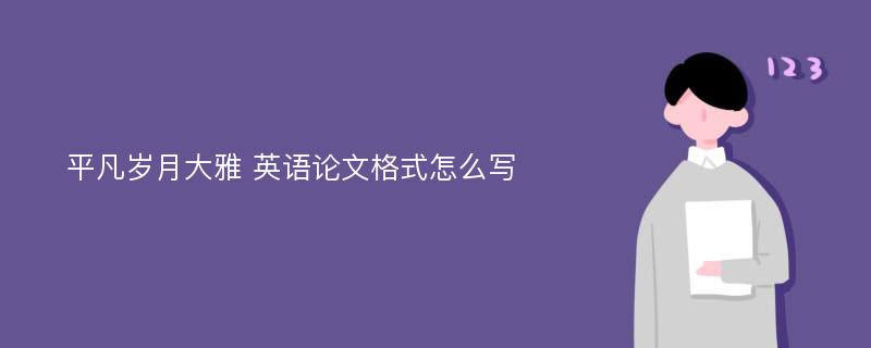 平凡岁月大雅 英语论文格式怎么写