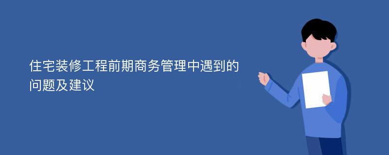 住宅装修工程前期商务管理中遇到的问题及建议