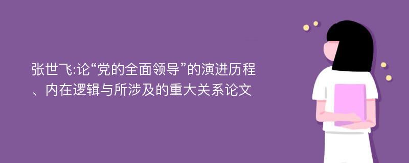 张世飞:论“党的全面领导”的演进历程、内在逻辑与所涉及的重大关系论文