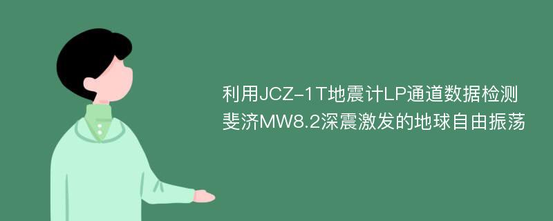 利用JCZ-1T地震计LP通道数据检测斐济MW8.2深震激发的地球自由振荡