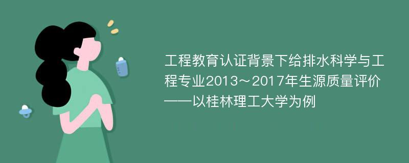 工程教育认证背景下给排水科学与工程专业2013～2017年生源质量评价——以桂林理工大学为例