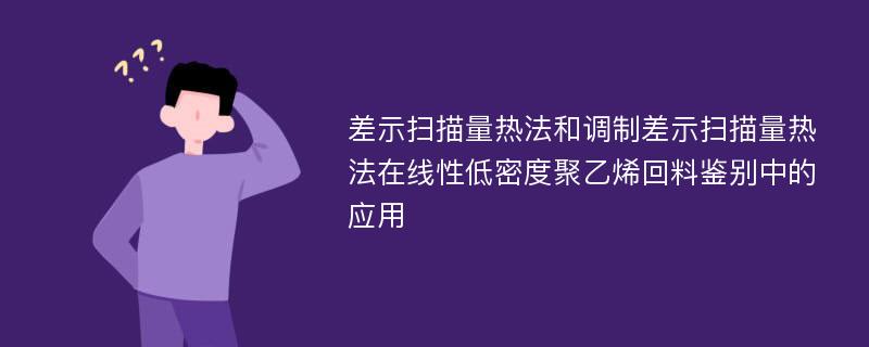 差示扫描量热法和调制差示扫描量热法在线性低密度聚乙烯回料鉴别中的应用