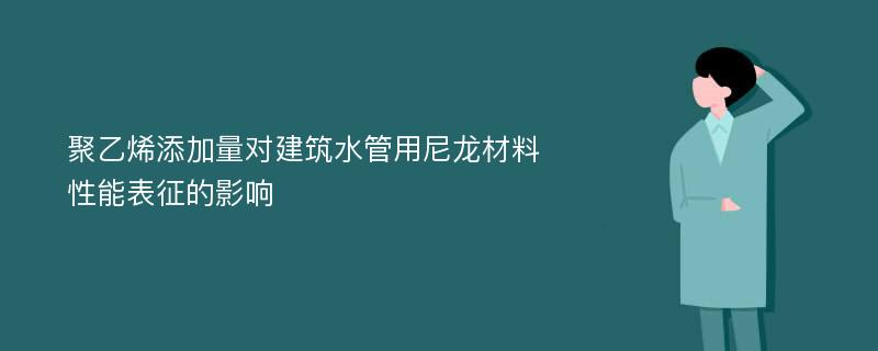 聚乙烯添加量对建筑水管用尼龙材料性能表征的影响