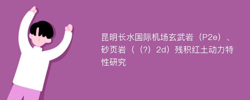 昆明长水国际机场玄武岩（P2e）、砂页岩（（?）2d）残积红土动力特性研究