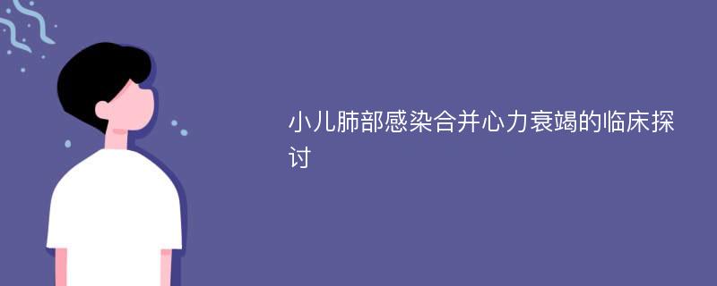 小儿肺部感染合并心力衰竭的临床探讨