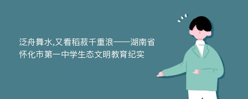 泛舟舞水,又看稻菽千重浪——湖南省怀化市第一中学生态文明教育纪实