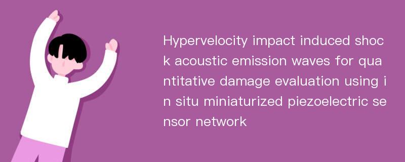 Hypervelocity impact induced shock acoustic emission waves for quantitative damage evaluation using in situ miniaturized piezoelectric sensor network