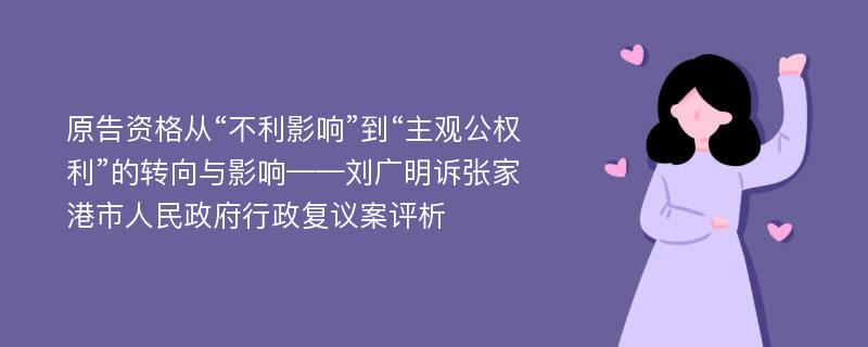 原告资格从“不利影响”到“主观公权利”的转向与影响——刘广明诉张家港市人民政府行政复议案评析