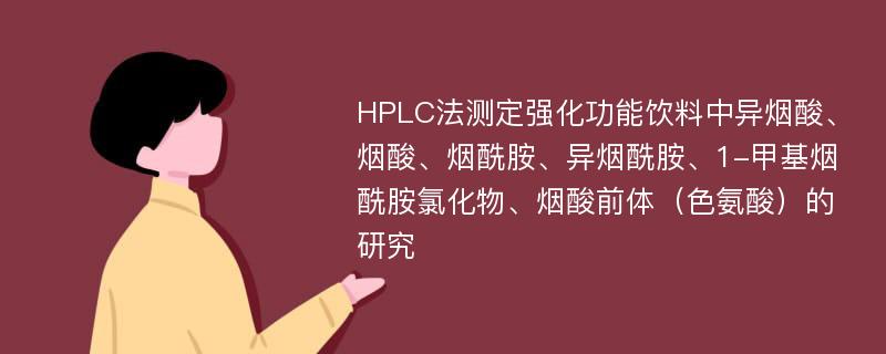 HPLC法测定强化功能饮料中异烟酸、烟酸、烟酰胺、异烟酰胺、1-甲基烟酰胺氯化物、烟酸前体（色氨酸）的研究