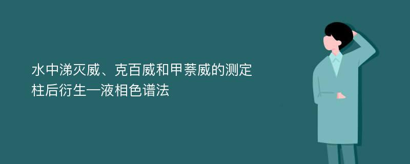 水中涕灭威、克百威和甲萘威的测定柱后衍生—液相色谱法